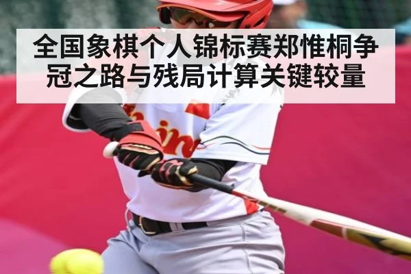 全国象棋个人锦标赛郑惟桐争冠之路与残局计算关键较量 | kaiyun
