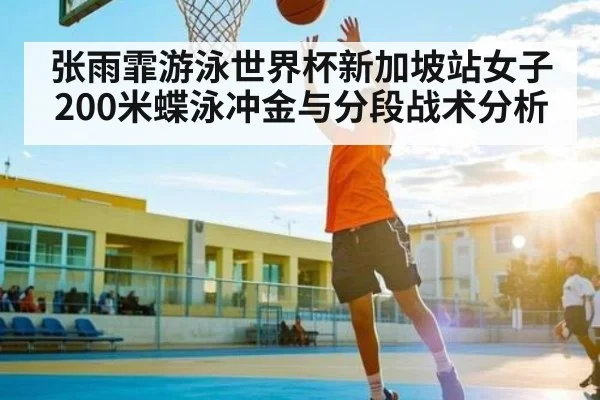 张雨霏游泳世界杯新加坡站女子200米蝶泳冲金与分段战术分析 | kaiyun